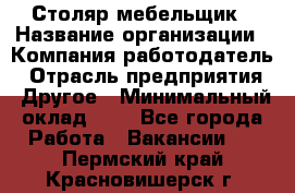 Столяр-мебельщик › Название организации ­ Компания-работодатель › Отрасль предприятия ­ Другое › Минимальный оклад ­ 1 - Все города Работа » Вакансии   . Пермский край,Красновишерск г.